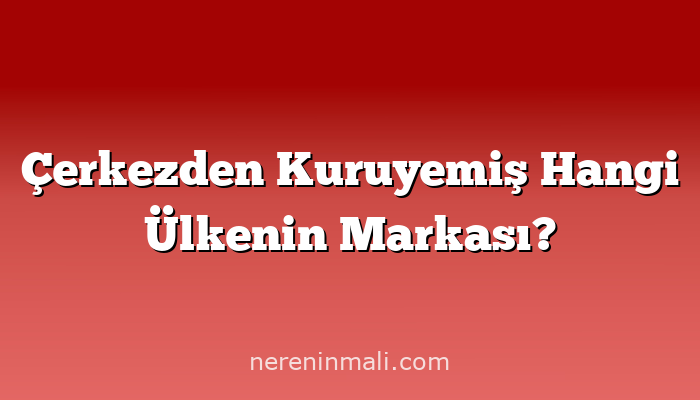 Çerkezden Kuruyemiş Hangi Ülkenin Markası?