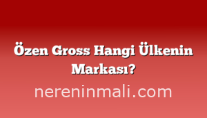 Özen Gross Hangi Ülkenin Markası?