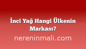 İnci Yağ Hangi Ülkenin Markası?