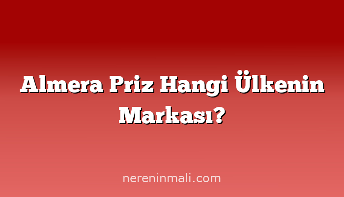 Almera Priz Hangi Ülkenin Markası?