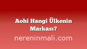 Aohi Hangi Ülkenin Markası?