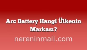 Arc Battery Hangi Ülkenin Markası?