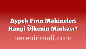 Aypek Fırın Makineleri Hangi Ülkenin Markası?