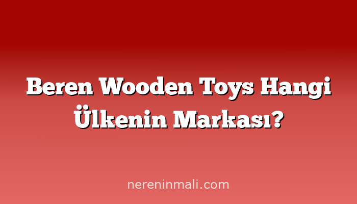 Beren Wooden Toys Hangi Ülkenin Markası?