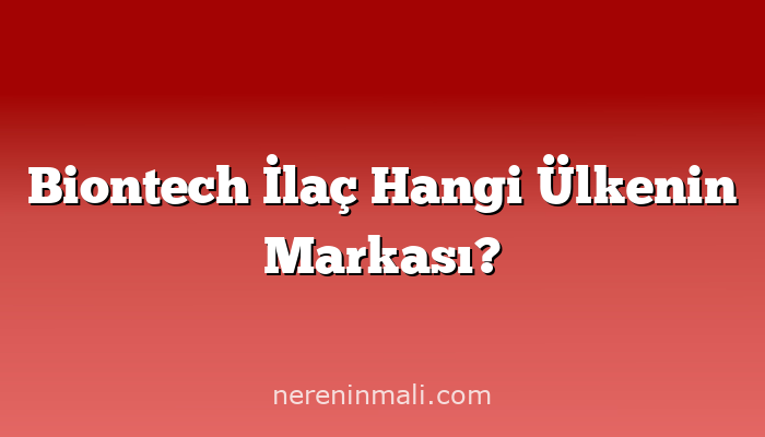 Biontech İlaç Hangi Ülkenin Markası?