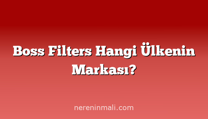 Boss Filters Hangi Ülkenin Markası?