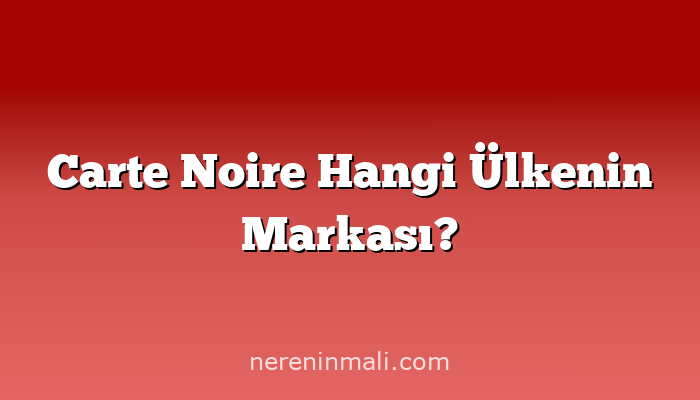Carte Noire Hangi Ülkenin Markası?