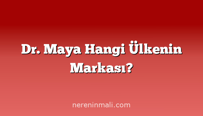 Dr. Maya Hangi Ülkenin Markası?