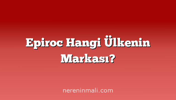 Epiroc Hangi Ülkenin Markası?