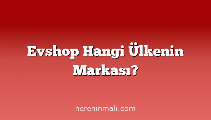 Evshop Hangi Ülkenin Markası?