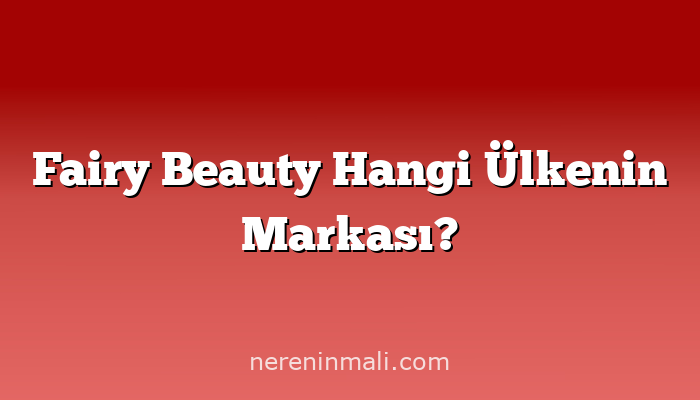 Fairy Beauty Hangi Ülkenin Markası?