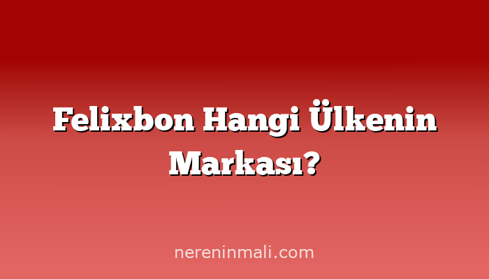 Felixbon Hangi Ülkenin Markası?