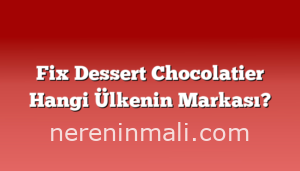 Fix Dessert Chocolatier Hangi Ülkenin Markası?