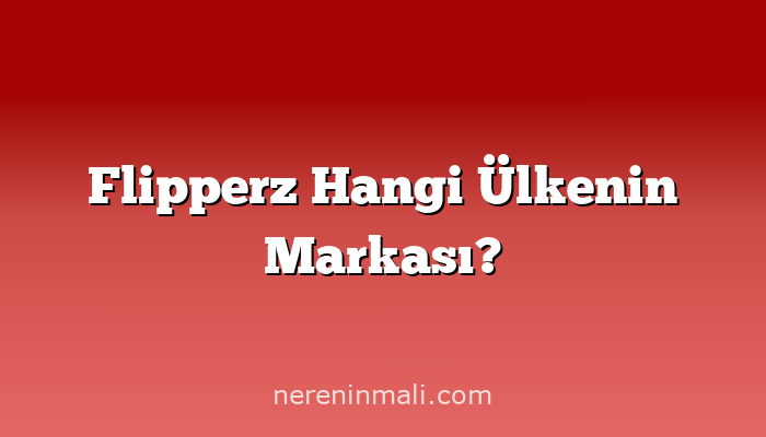 Flipperz Hangi Ülkenin Markası?