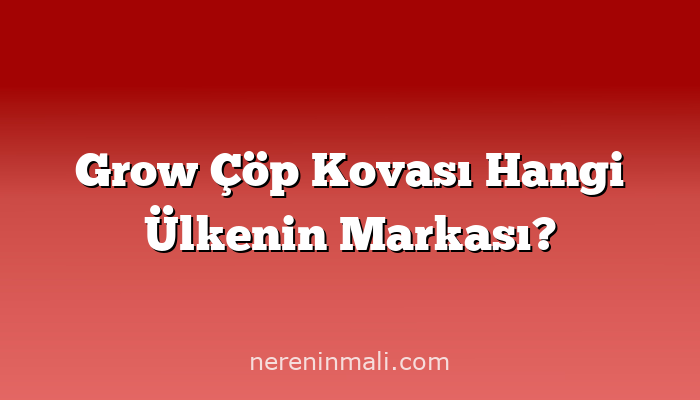 Grow Çöp Kovası Hangi Ülkenin Markası?