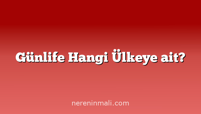 Günlife Hangi Ülkeye ait?