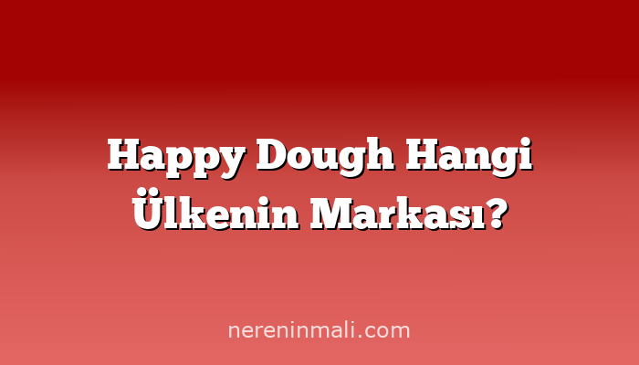 Happy Dough Hangi Ülkenin Markası?