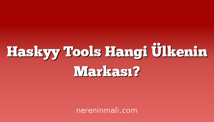 Haskyy Tools Hangi Ülkenin Markası?