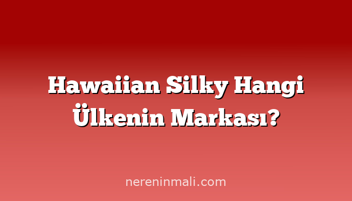 Hawaiian Silky Hangi Ülkenin Markası?