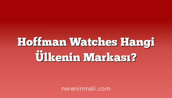 Hoffman Watches Hangi Ülkenin Markası?