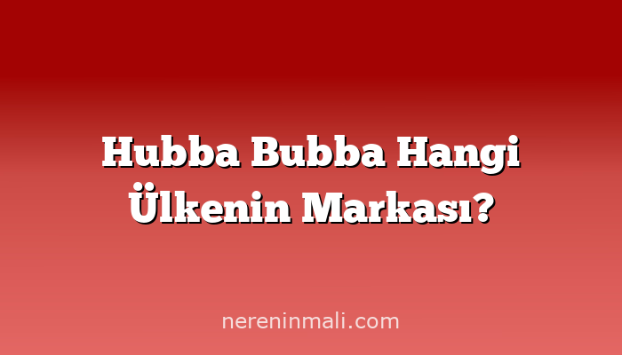 Hubba Bubba Hangi Ülkenin Markası?