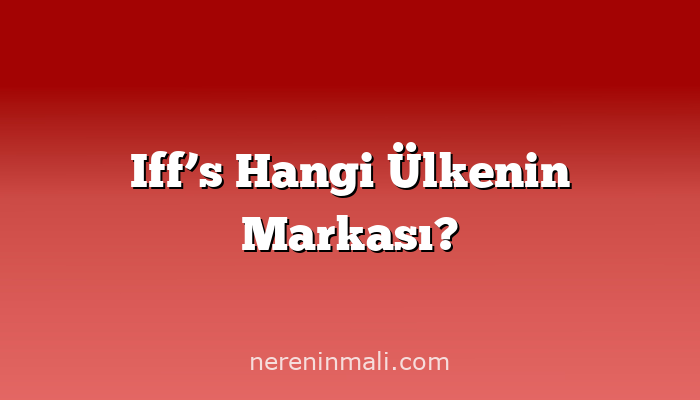 Iff’s Hangi Ülkenin Markası?