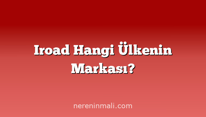 Iroad Hangi Ülkenin Markası?