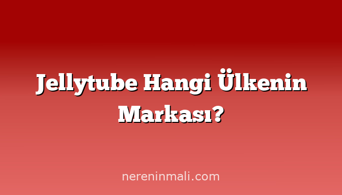 Jellytube Hangi Ülkenin Markası?