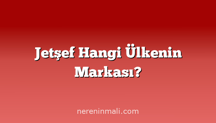 Jetşef Hangi Ülkenin Markası?