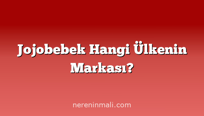 Jojobebek Hangi Ülkenin Markası?