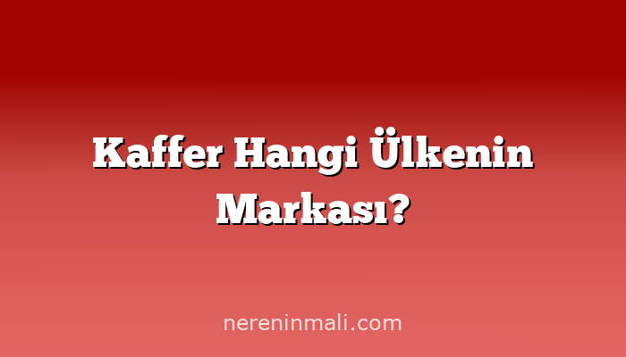 Kaffer Hangi Ülkenin Markası?