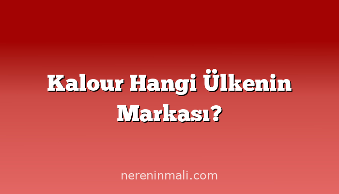 Kalour Hangi Ülkenin Markası?
