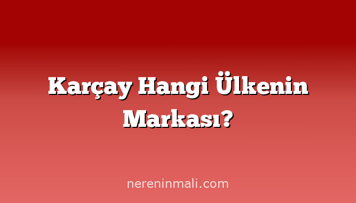 Karçay Hangi Ülkenin Markası?