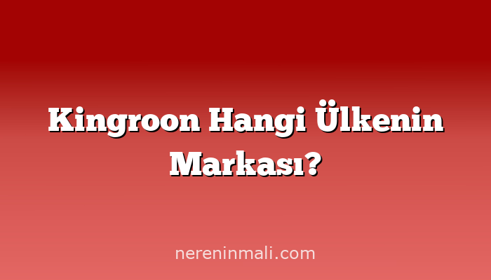 Kingroon Hangi Ülkenin Markası?