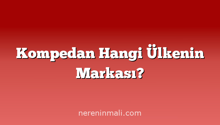 Kompedan Hangi Ülkenin Markası?