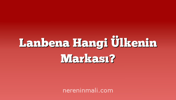 Lanbena Hangi Ülkenin Markası?