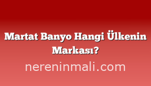 Martat Banyo Hangi Ülkenin Markası?