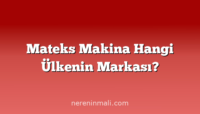 Mateks Makina Hangi Ülkenin Markası?