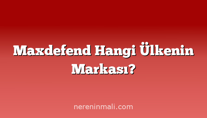 Maxdefend Hangi Ülkenin Markası?