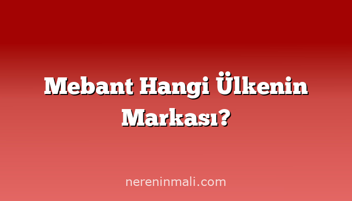 Mebant Hangi Ülkenin Markası?