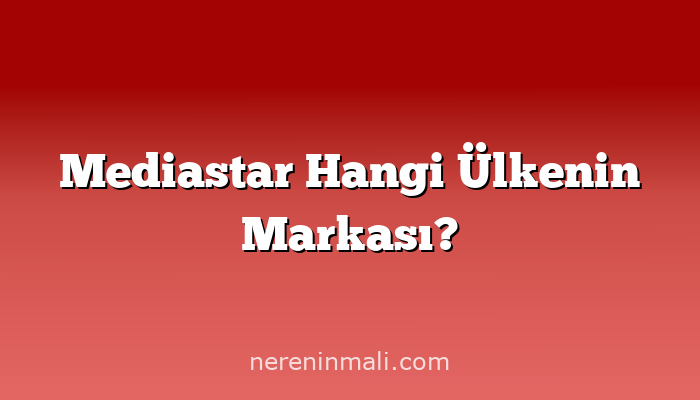 Mediastar Hangi Ülkenin Markası?