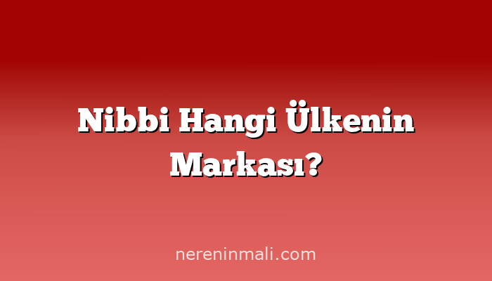 Nibbi Hangi Ülkenin Markası?