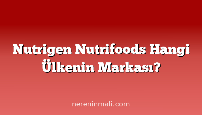 Nutrigen Nutrifoods Hangi Ülkenin Markası?