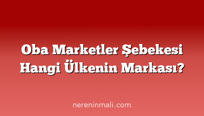 Oba Marketler Şebekesi Hangi Ülkenin Markası?