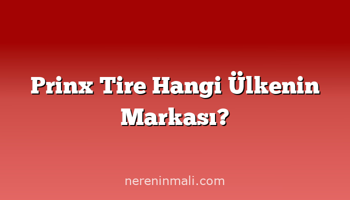 Prinx Tire Hangi Ülkenin Markası?