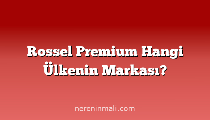 Rossel Premium Hangi Ülkenin Markası?