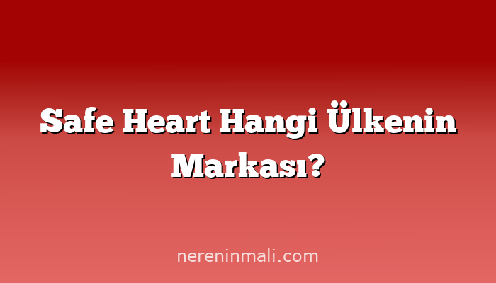 Safe Heart Hangi Ülkenin Markası?