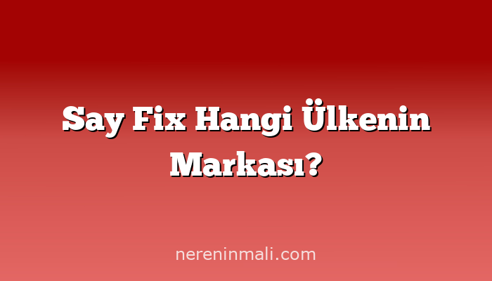 Say Fix Hangi Ülkenin Markası?