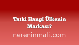 Tatki Hangi Ülkenin Markası?