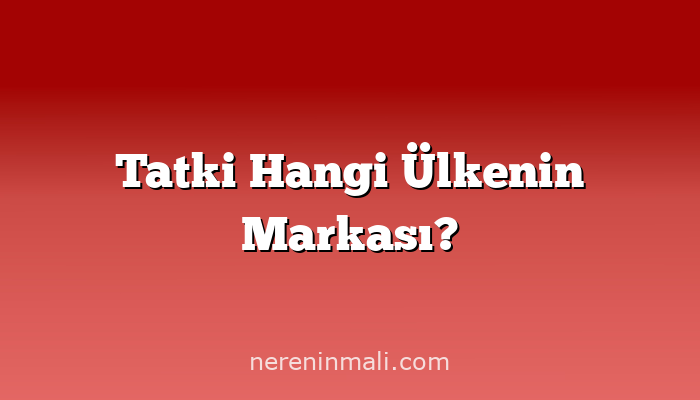 Tatki Hangi Ülkenin Markası?